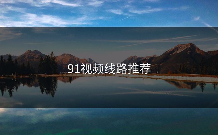 91视频线路推荐