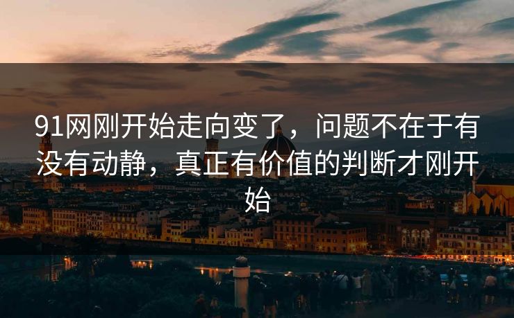 91网刚开始走向变了，问题不在于有没有动静，真正有价值的判断才刚开始